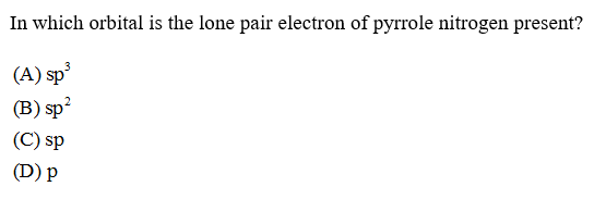 In which orbital is the lone pair electron of pyrrole nitrogen present?
(A) sp
(B) sp
(C) sp
(D) p
