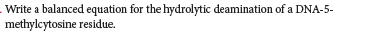 Write a balanced equation for the hydrolytic deamination of a DNA-5-
methylcytosine residue.
