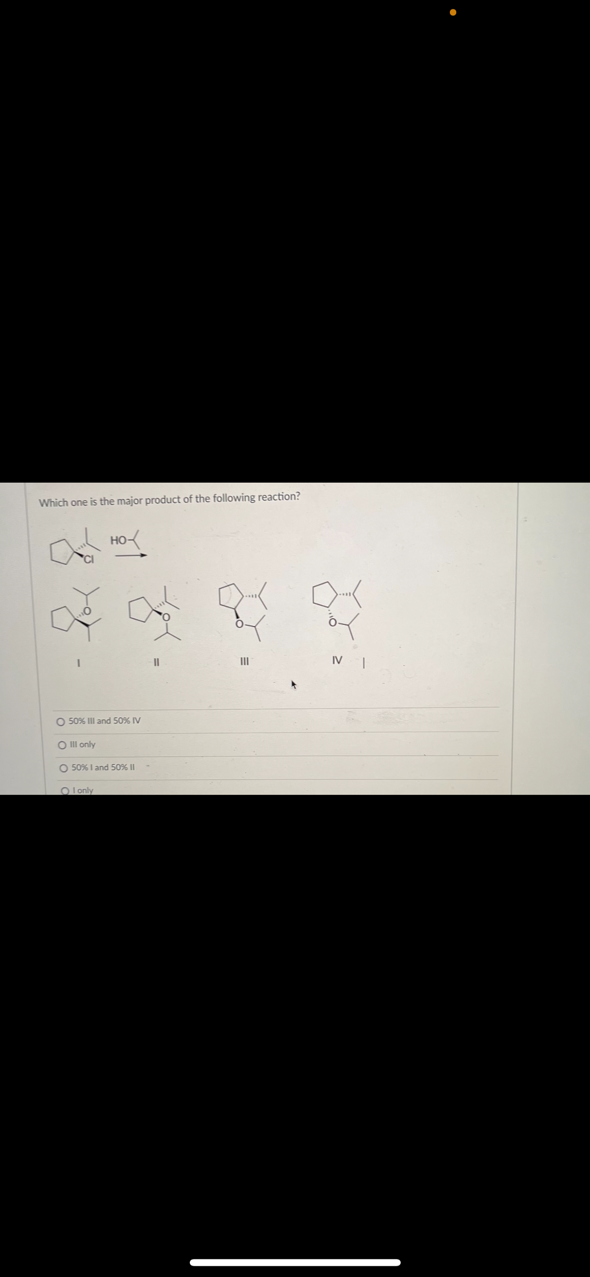 Which one is the major product of the following reaction?
но
II
II
IV
O 50% III and 50% IV
O Il only
O 50% I and 50% |I
O l only
