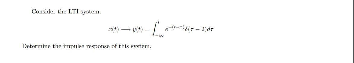 Consider the LTI system:
x(t) →→ y(t) = * e-(²-7) 5(7 — 2)dr
-∞
Determine the impulse response of this system.