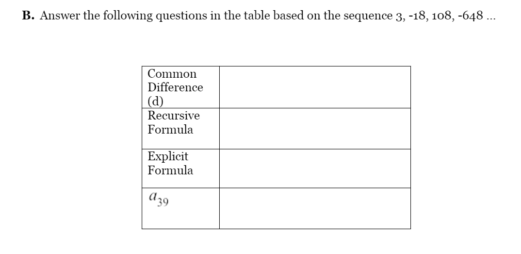 B. Answer the following questions in the table based on the sequence 3, -18, 108, -648 ...
Common
Difference
(d)
Recursive
Formula
Explicit
Formula
A39
