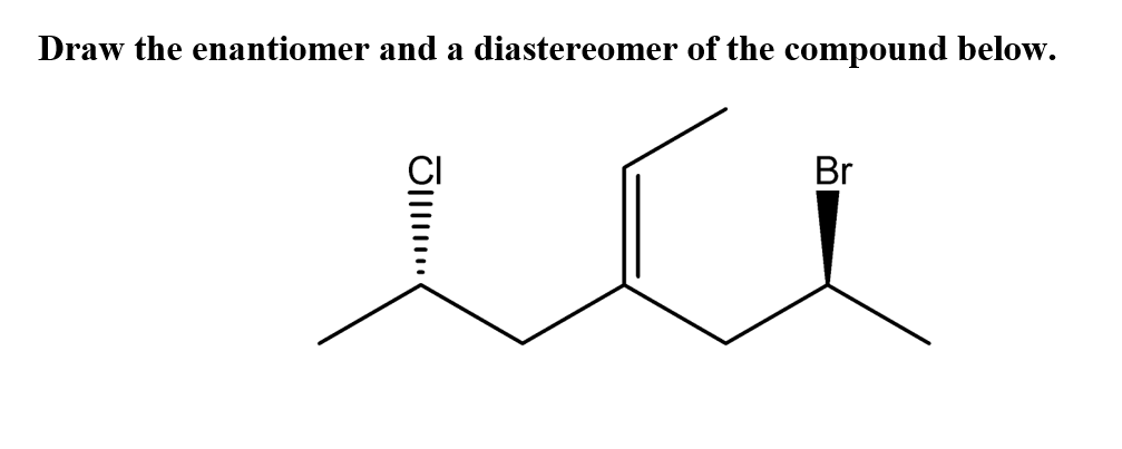 Draw the enantiomer and a diastereomer of the compound below.
Br
