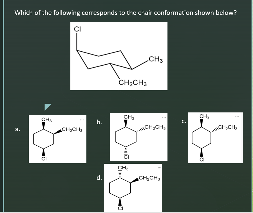 Which of the following corresponds to the chair conformation shown below?
CI
.CH3
CH2CH3
CH3
CH3
CH3
b.
С.
CH2CH3
\CH2CH3
CH2CH3
а.
CI
CI
CH3
d.
CH2CH3
