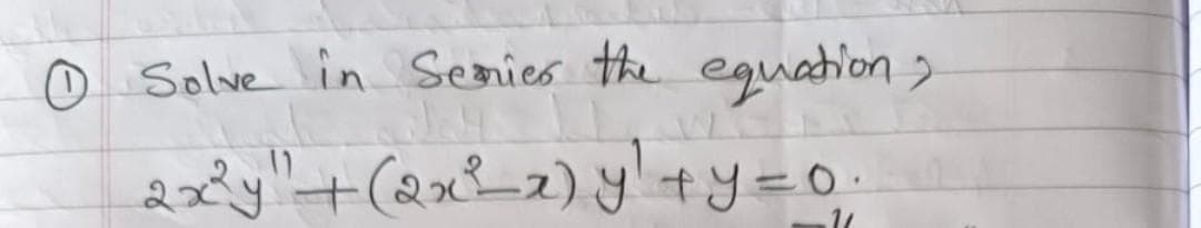 0 Solve in Series the equation;
2x²y" + (2x²__x) y² +y=o.
11