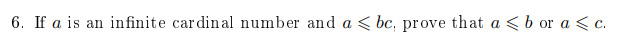 6. If a is an in finite cardinal number and a < bc, prove that a < b or a < c.
