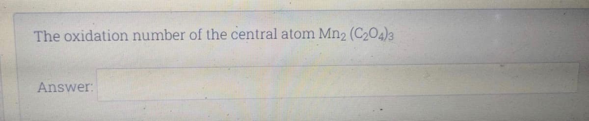 The oxidation number of the central atom Mn2 (C204)3
Answer:
