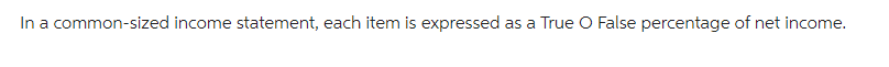 In a common-sized income statement, each item is expressed as a True O False percentage of net income.