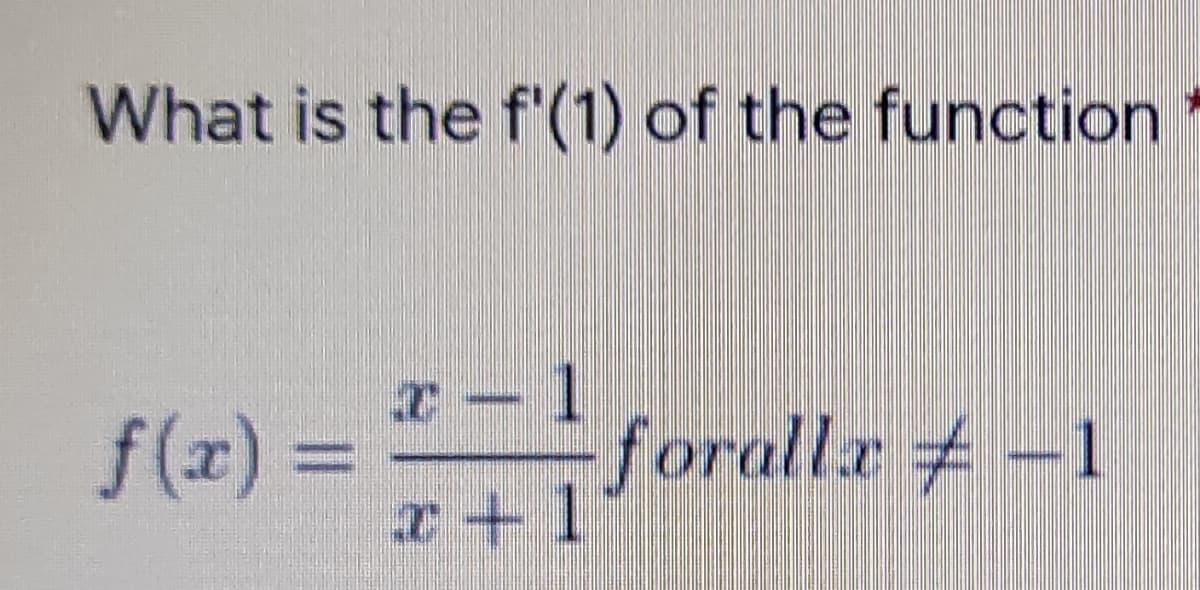 What is the f'(1) of the function
f(x) =
foralla #-1
I+1
