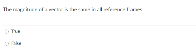 The magnitude of a vector is the same in all reference frames.
O True
O False
