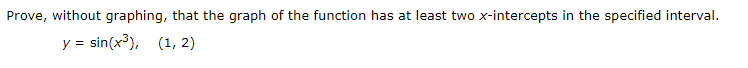 Prove, without graphing, that the graph of the function has at least two x-intercepts in the specified interval.
y = sin(x³), (1, 2)
%3D
