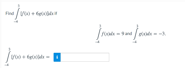 3
Find
[f(x) + 6g(x)]dx if
3
| f(x)dx = 9 and / g(x)dx = -3.
%3D
3
f(x) + 6g(x)]dx =
i
