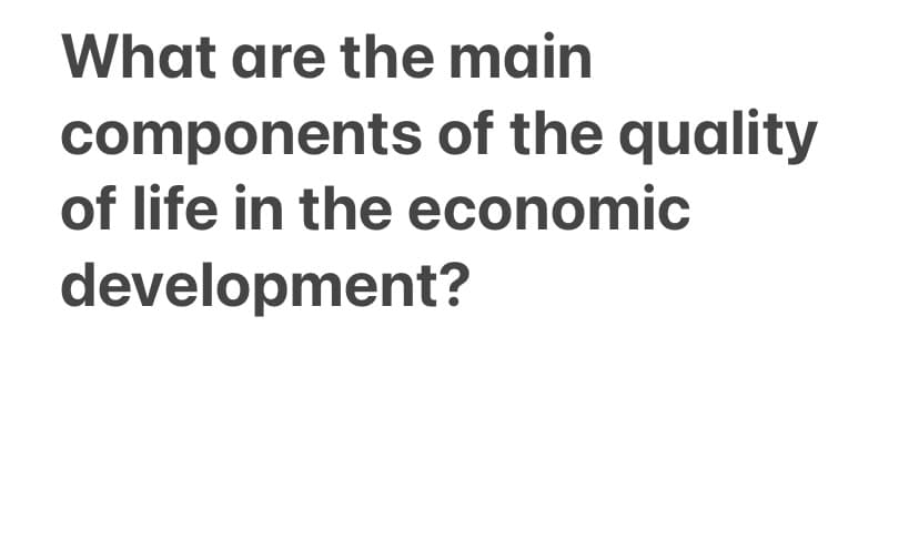 What are the main
components of the quality
of life in the economic
development?
