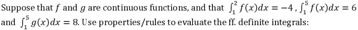 Suppose that f and g are continuous functions, and that f(x)dx = -4,₁ f(x) dx = 6
properties/rules to evaluate the ff. definite integrals:
and ₁ g(x) dx = 8. Use