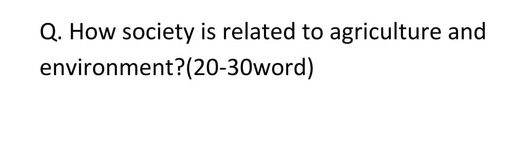 Q. How society is related to agriculture and
environment?(20-30word)
