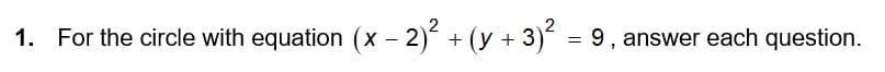 1. For the circle with equation (x
- 2) + (y + 3) = 9, answer each question.
