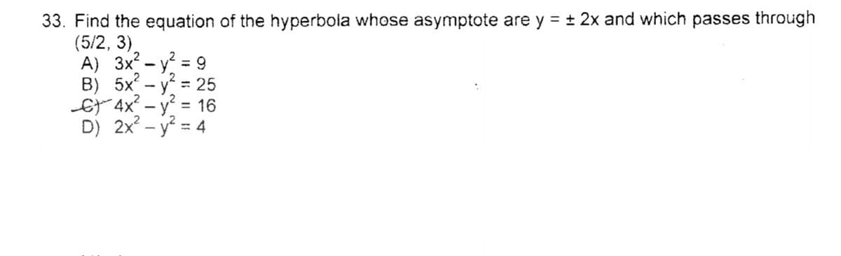 33. Find the equation of the hyperbola whose asymptote are y = ± 2x and which passes through
(5/2, 3),
A) 3x? – y? = 9
B) 5x - y = 25
EF 4x - y = 16
D) 2x? – y = 4
%3D
