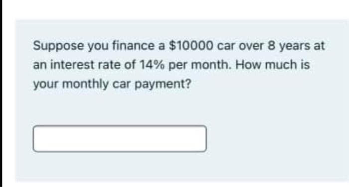 Suppose you finance a $10000 car over 8 years at
an interest rate of 14% per month. How much is
your monthly car payment?
