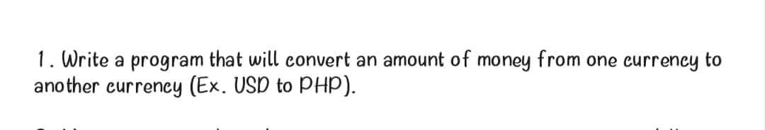 1. Write a program that will convert an amount of money from one currency to
another currency (Ex. USD to PHP).