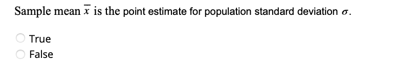 Sample mean x is the point estimate for population standard deviation o.
True
O False