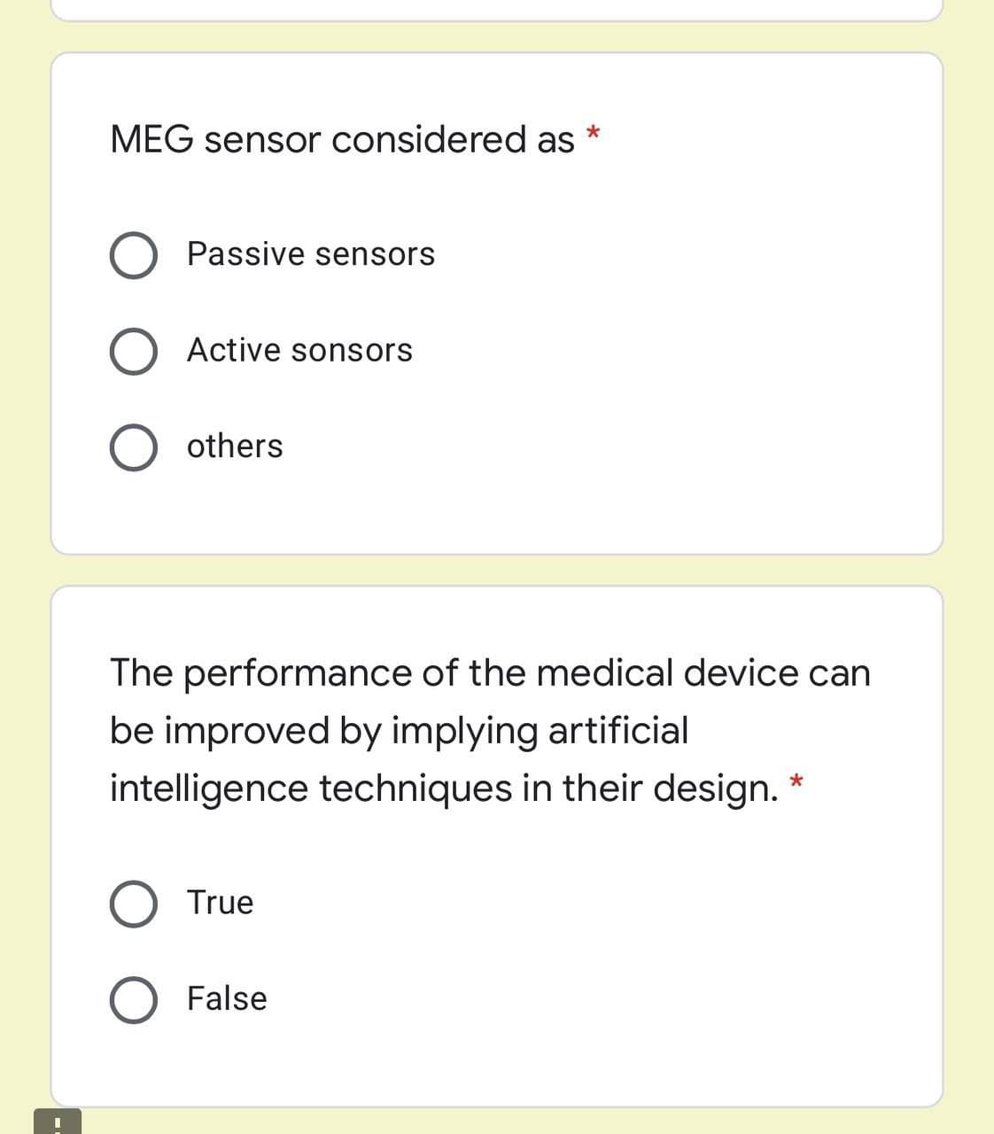 MEG sensor considered as
Passive sensors
O Active sonsors
O others
The performance of the medical device can
be improved by implying artificial
intelligence techniques in their design.
O True
False
