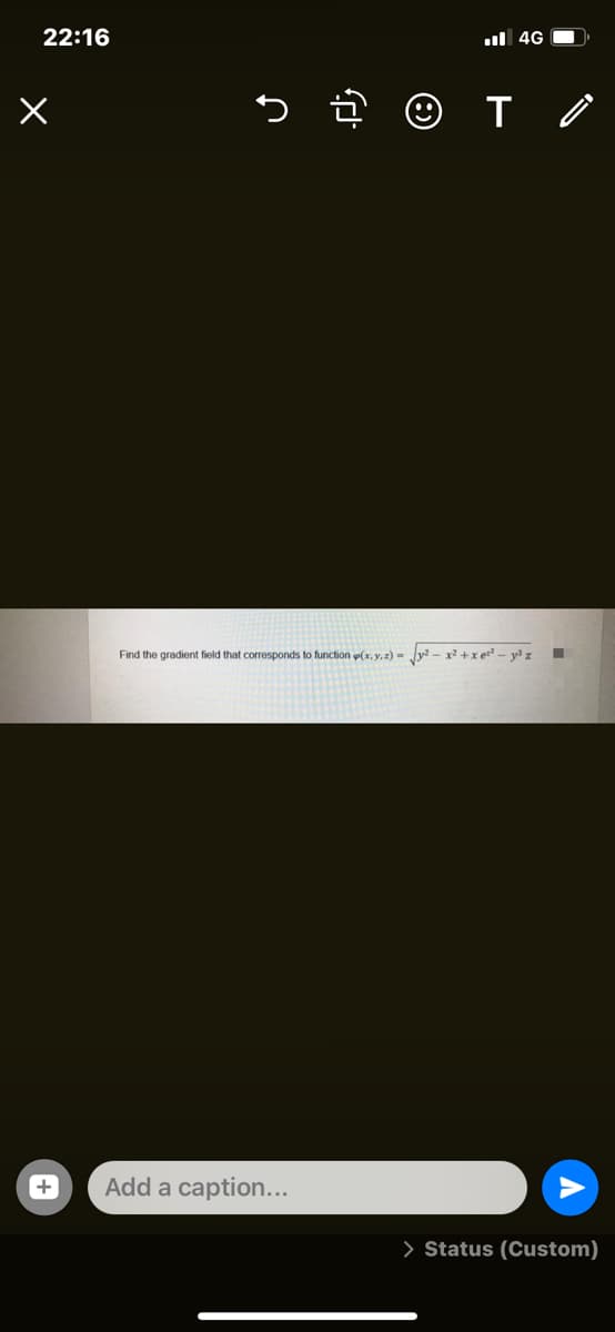 22:16
ul 4G O
Find the gradient field that corresponds to function p(x, y, z) = Jy? - x2 +x e - y z
Add a caption...
> Status (Custom)
+
