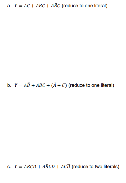 a. Y = AC + ABC + ABC (reduce to one literal)
b. Y = AB + ABC + (Ã+ C) (reduce to one literal)
c. Y = ABCD + ABCD + ACD (reduce to two literals)
%3D
