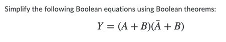 Simplify the following Boolean equations using Boolean theorems:
Y = (A + B)(Ā + B)
