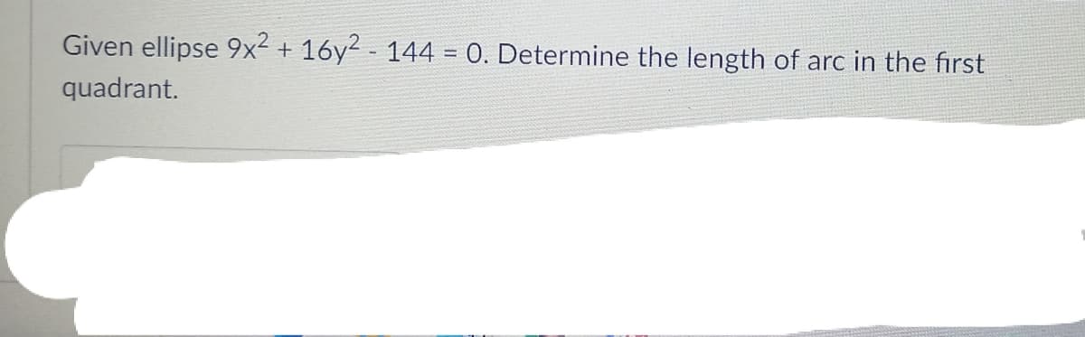 Given ellipse 9x² + 16y² - 144 = 0. Determine the length of arc in the first
%3D
quadrant.
