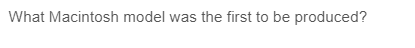 What Macintosh model was the first to be produced?