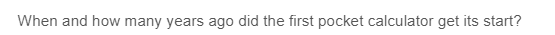 When and how many years ago did the first pocket calculator get its start?