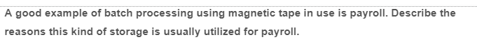 A good example of batch processing using magnetic tape in use is payroll. Describe the
reasons this kind of storage is usually utilized for payroll.