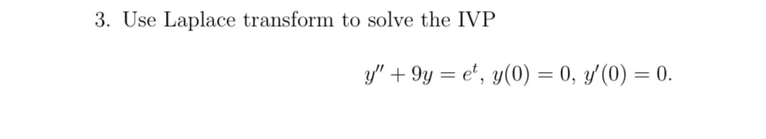 3. Use Laplace transform to solve the IVP
y" + 9y = e', y(0) = 0, y'(0) = 0.
