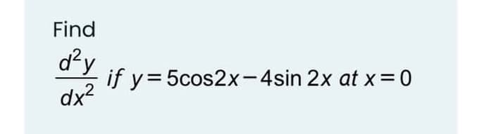 Find
dy
if y= 5cos2x-4sin 2x at x = 0
dx?
