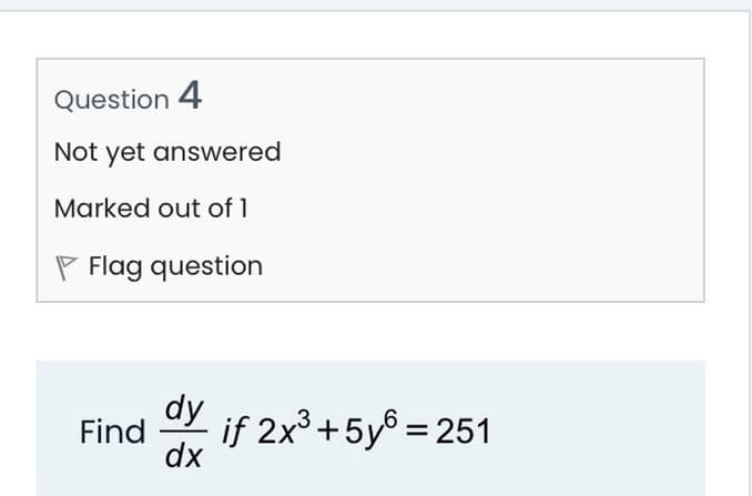 Question 4
Not yet answered
Marked out of 1
P Flag question
dy
if 2x³+5y® = 251
Find
dx
