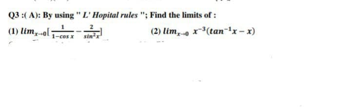 Q3 :(A): By using "L' Hopital rules "; Find the limits of :
(1) limx-ol:
1-cos x
sin²x
(2) lim, o x-³(tan-¹x-x)