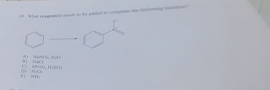 19. What reagent(s) needs to be added to complete the following reaction?
A) NaNO₂, H₂O
B) NaCl
C) HNO3, H₂SO4
D) N₂O3
E)
NH₂