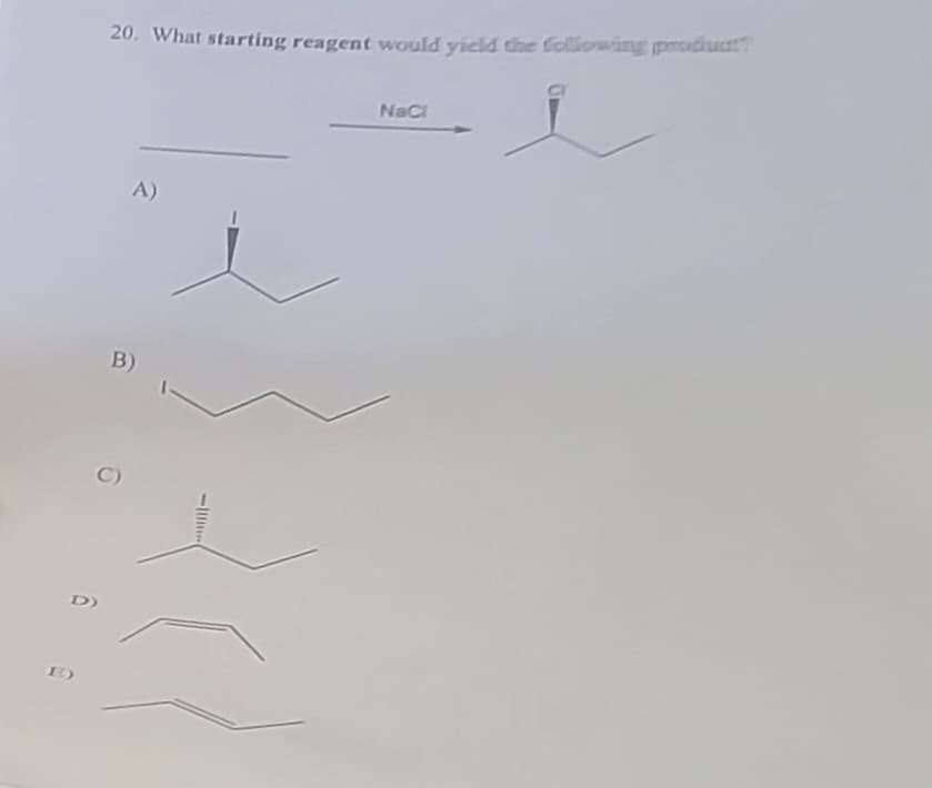 D)
20. What starting reagent would yield the following product?
A)
B)
C)
-
NaCl