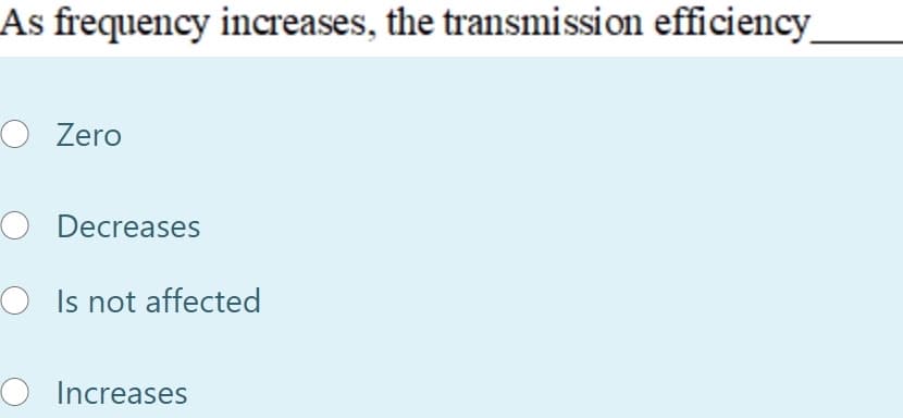 As frequency increases, the transmission efficiency
O Zero
O Decreases
O Is not affected
O Increases
