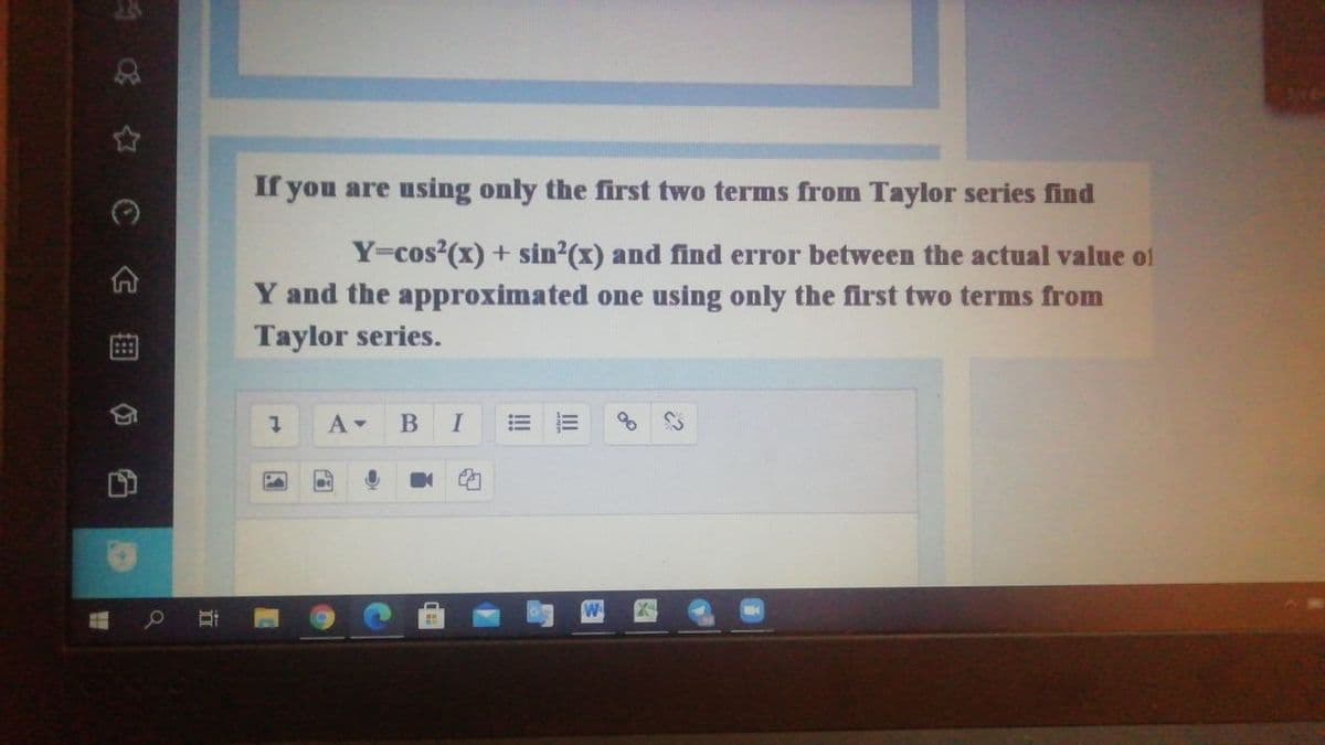 If you are using only the first two terms from Taylor series find
Y=cos'(x) + sin2(x) and find error between the actual value of
Y and the approximated one using only the first two terms from
Taylor series.
I
立
曲
