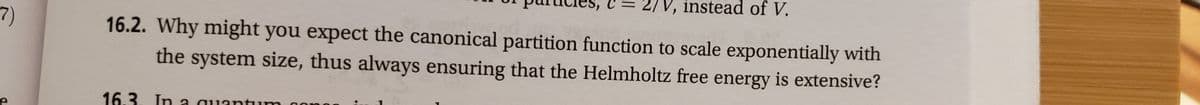 instead of V.
7)
16.2. Why might you expect the canonical partition function to scale exponentially with
the system size, thus always ensuring that the Helmholtz free energy is extensive?
16.3. In a quantum
