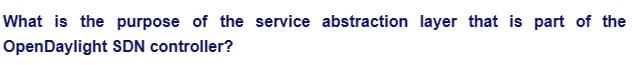 What is the purpose of the service abstraction layer that is part of the
OpenDaylight
SDN controller?