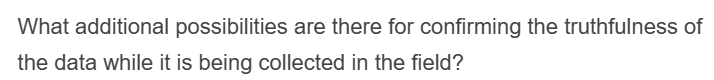 What additional possibilities are there for confirming the truthfulness of
the data while it is being collected in the field?