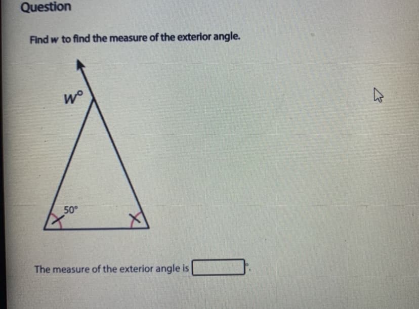 Question
Find w to find the measure of the exterior angle.
50°
The measure of the exterior angle is
