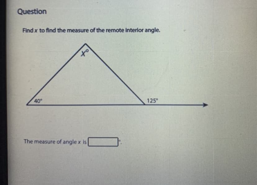 Question
Find x to find the measure of the remote interior angle.
to
40
125°
The measure of angle x is
