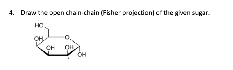 4. Draw the open chain-chain (Fisher projection) of the given sugar.
HO.
ОН,
OH
OH
ÓH
