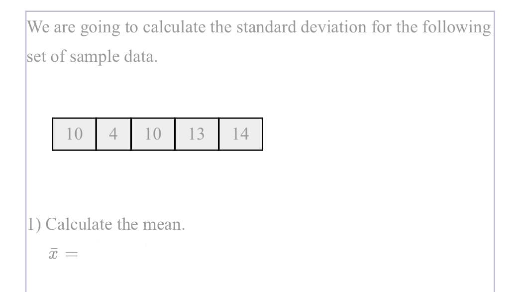 We are going to calculate the standard deviation for the following
set of sample data.
10
4
10
13
14
1) Calculate the mean.
18
