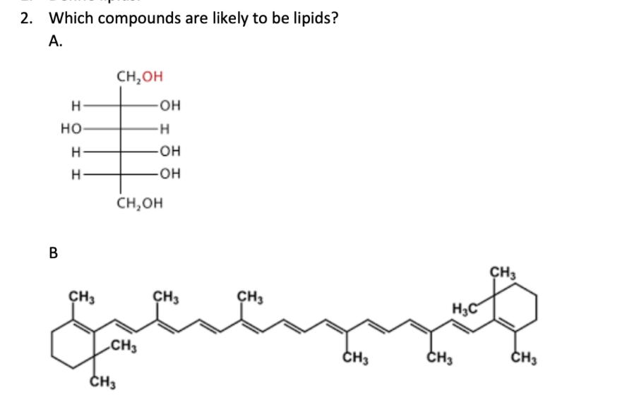 2. Which compounds are likely to be lipids?
А.
CH,OH
он
но
-H
-он
H
он
CH,OH
В
CH3
CH3
CH3
ÇH3
H3C
.CH3
CH3
CH3
ČH3
ČH3
