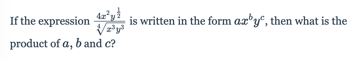 4x'y 2
If the expression
is written in the form ax'y°, then what is the
4
product of a, b and c?
