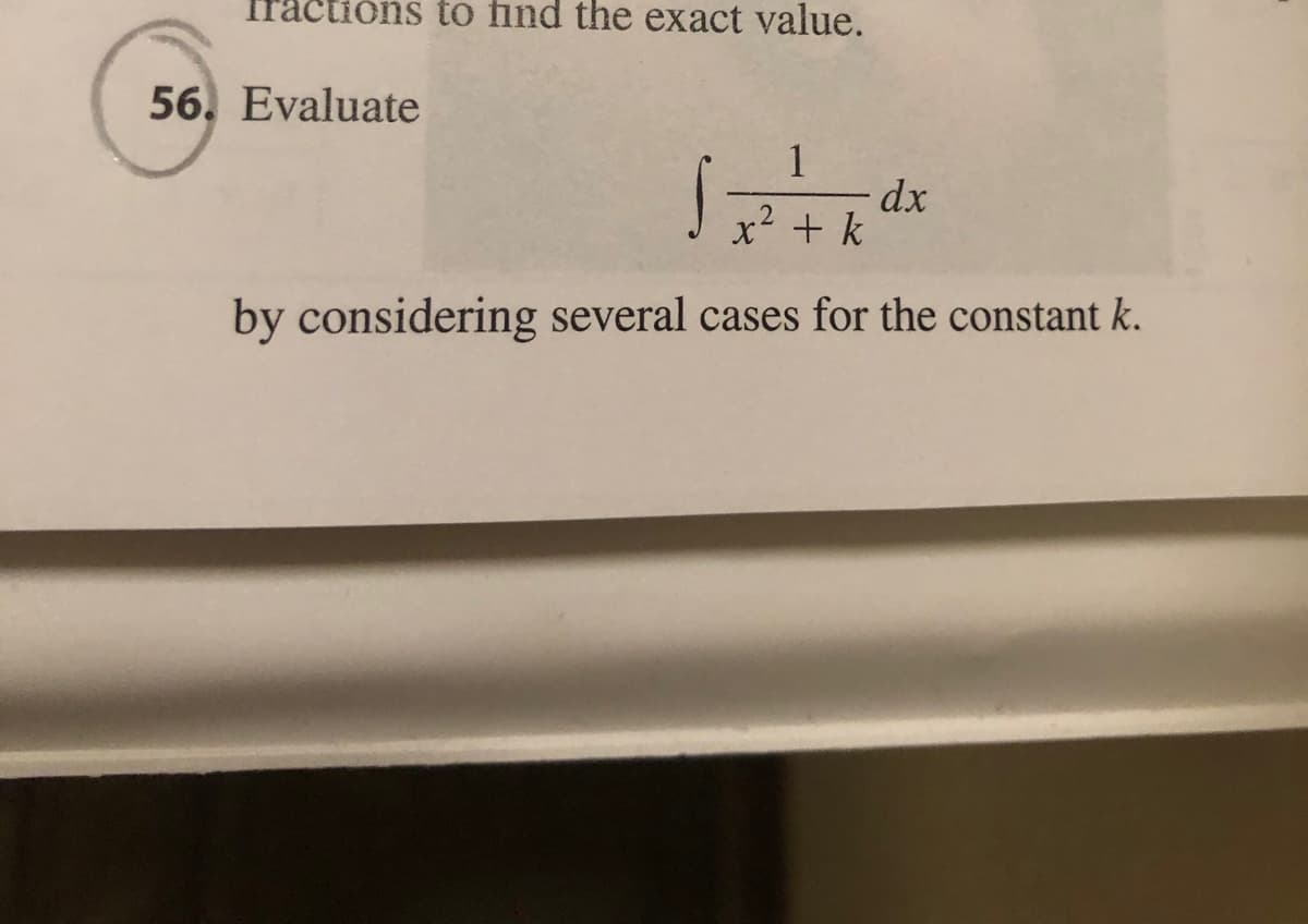 Iractions to find the exact value.
56. Evaluate
dx
x² + k
by considering several cases for the constant k.
