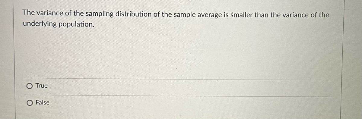 The variance of the sampling distribution of the sample average is smaller than the variance of the
underlying population.
O True
O False